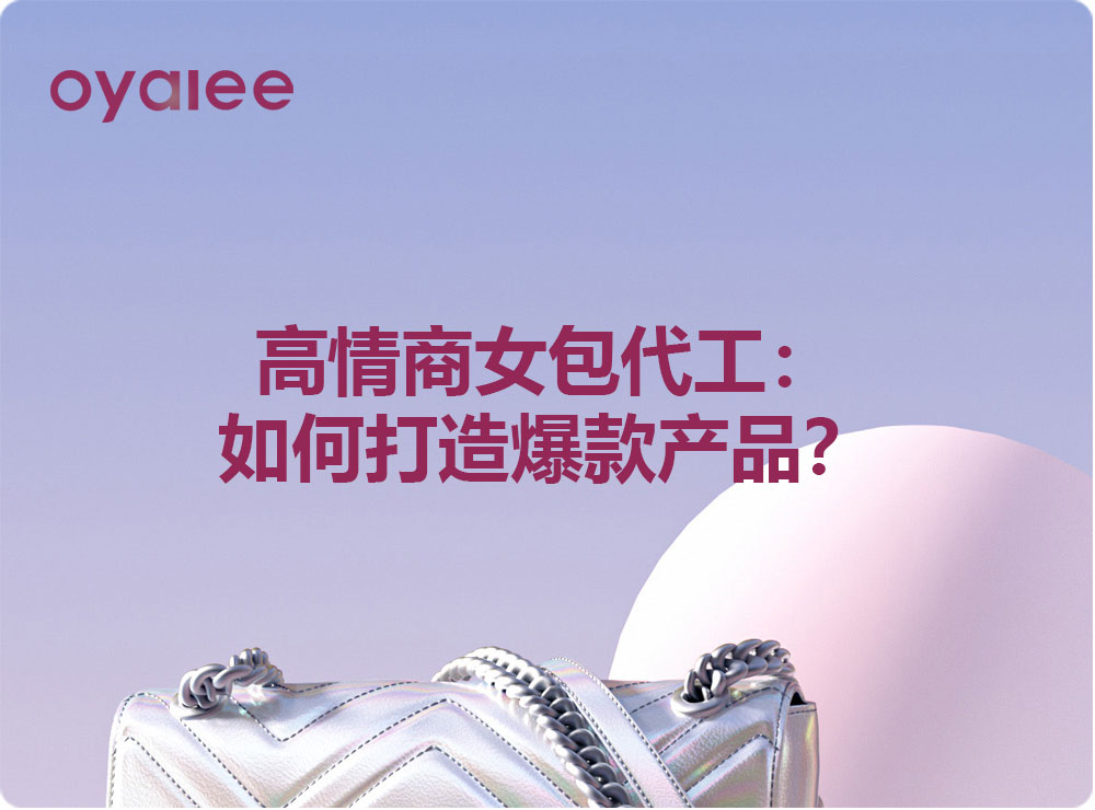 高情商女包代工：如何打造爆款產(chǎn)品？