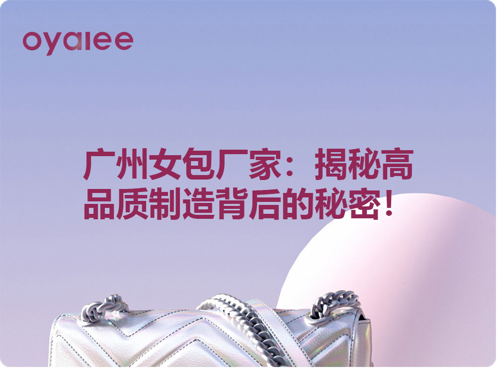 廣州女包廠家：揭秘高品質制造背后的秘密！