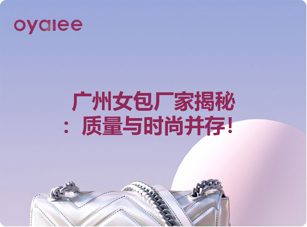 廣州女包廠家揭秘：質量與時尚并存！