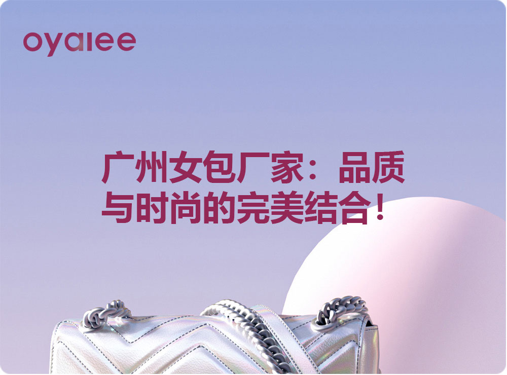 廣州女包廠家：品質(zhì)與時尚的完美結(jié)合！