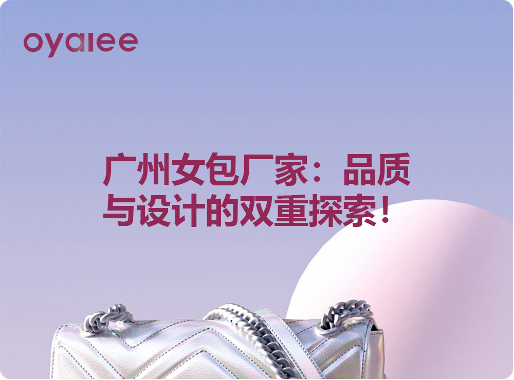 廣州女包廠家：品質(zhì)與設(shè)計的雙重探索！