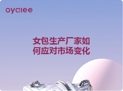 女包生產(chǎn)廠家如何應(yīng)對市場變化