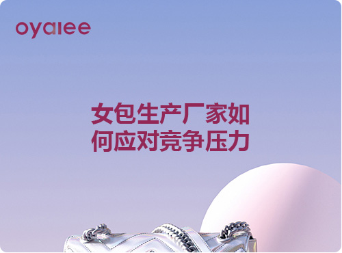 女包生產(chǎn)廠家如何應(yīng)對競爭壓力