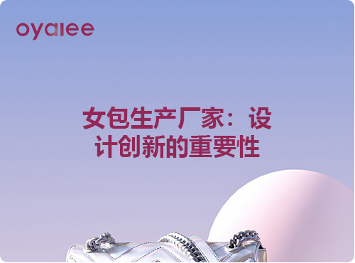 女包生產(chǎn)廠家：設(shè)計創(chuàng)新的重要性