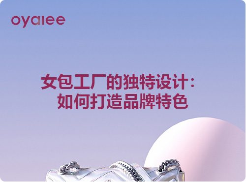 女包工廠的獨(dú)特設(shè)計(jì)：如何打造品牌特色