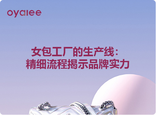 女包工廠的生產(chǎn)線：精細(xì)流程揭示品牌實(shí)力