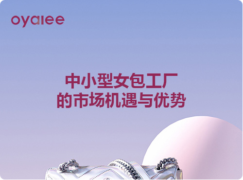 中小型女包工廠的市場(chǎng)機(jī)遇與優(yōu)勢(shì)