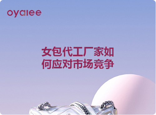 女包代工廠家如何應(yīng)對(duì)市場(chǎng)競(jìng)爭(zhēng)